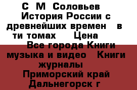 С. М. Соловьев,  «История России с древнейших времен» (в 29-ти томах.) › Цена ­ 370 000 - Все города Книги, музыка и видео » Книги, журналы   . Приморский край,Дальнегорск г.
